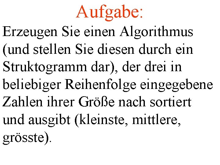 Aufgabe: Erzeugen Sie einen Algorithmus (und stellen Sie diesen durch ein Struktogramm dar), der