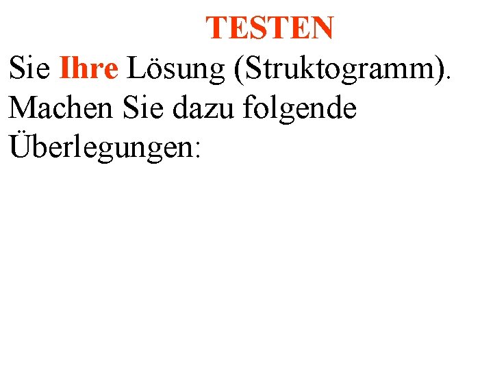 TESTEN Sie Ihre Lösung (Struktogramm). Machen Sie dazu folgende Überlegungen: 