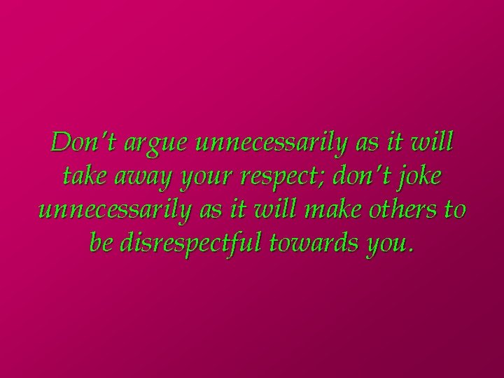 Don’t argue unnecessarily as it will take away your respect; don’t joke unnecessarily as