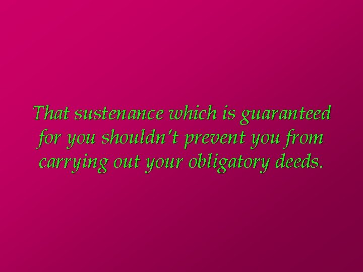 That sustenance which is guaranteed for you shouldn’t prevent you from carrying out your