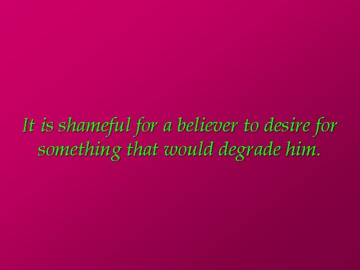 It is shameful for a believer to desire for something that would degrade him.