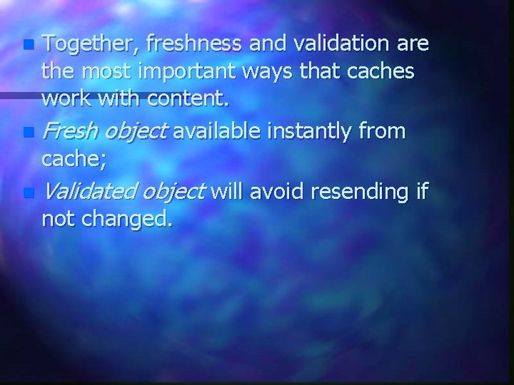 Together, freshness and validation are the most important ways that caches work with content.