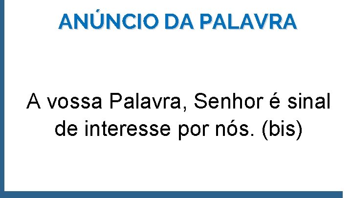 ANÚNCIO DA PALAVRA A vossa Palavra, Senhor é sinal de interesse por nós. (bis)