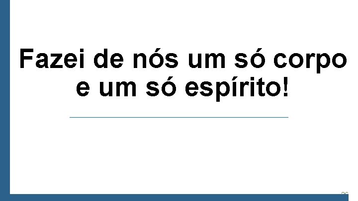 Fazei de nós um só corpo e um só espírito! 36 