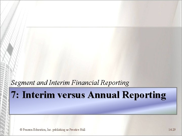 Segment and Interim Financial Reporting 7: Interim versus Annual Reporting © Pearson Education, Inc.