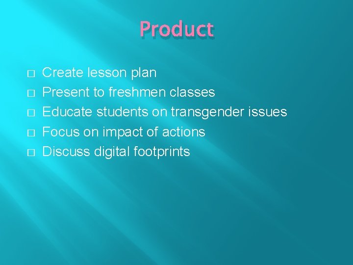 Product � � � Create lesson plan Present to freshmen classes Educate students on