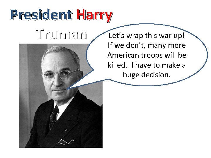 President Harry Truman Let’s wrap this war up! If we don’t, many more American