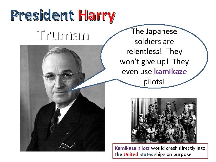 President Harry Truman The Japanese soldiers are relentless! They won’t give up! They even