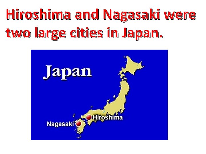 Hiroshima and Nagasaki were two large cities in Japan. 