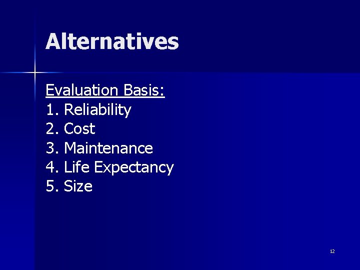 Alternatives Evaluation Basis: 1. Reliability 2. Cost 3. Maintenance 4. Life Expectancy 5. Size