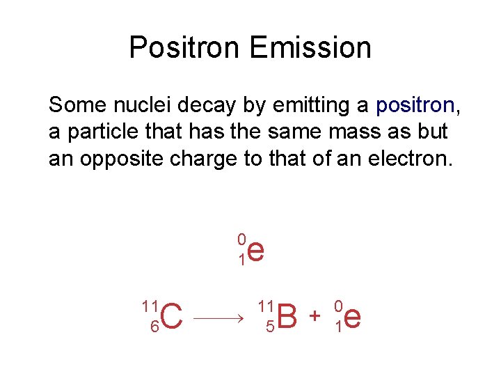 Positron Emission Some nuclei decay by emitting a positron, a particle that has the