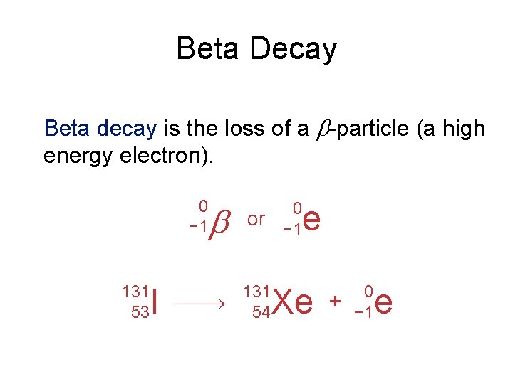 Beta Decay Beta decay is the loss of a -particle (a high energy electron).