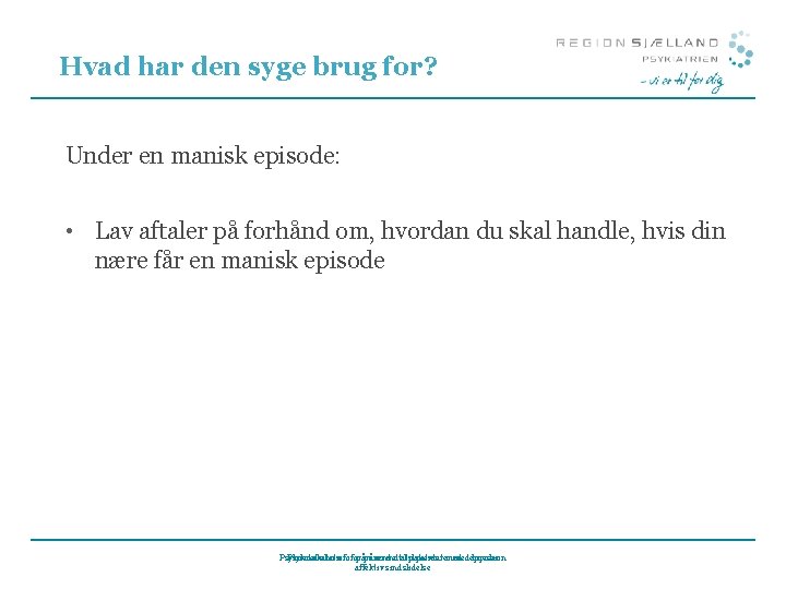 Hvad har den syge brug for? Under en manisk episode: • Lav aftaler på