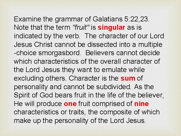 Examine the grammar of Galatians 5: 22, 23. Note that the term "fruit" is