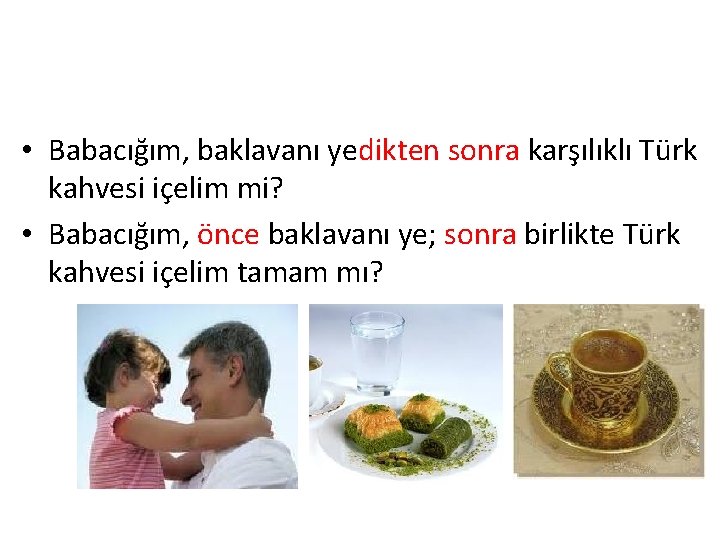  • Babacığım, baklavanı yedikten sonra karşılıklı Türk kahvesi içelim mi? • Babacığım, önce