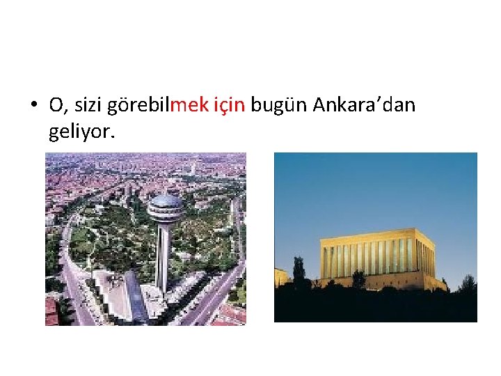  • O, sizi görebilmek için bugün Ankara’dan geliyor. 