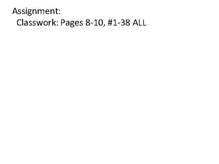 Assignment: Classwork: Pages 8 -10, #1 -38 ALL 