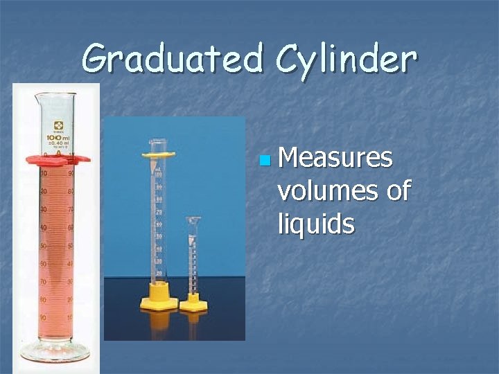 Graduated Cylinder n Measures volumes of liquids 