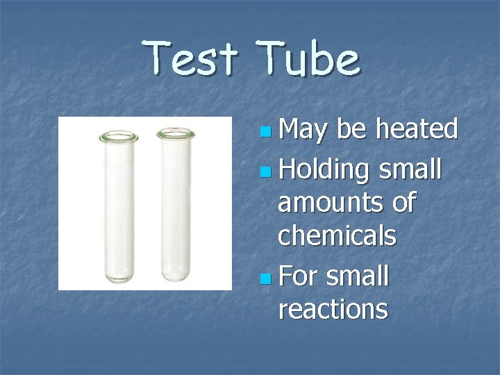 Test Tube n May be heated n Holding small amounts of chemicals n For