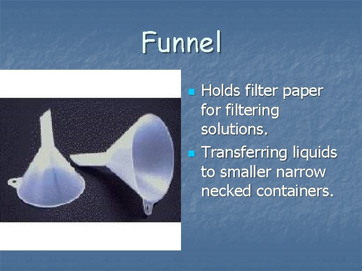 Funnel n n Holds filter paper for filtering solutions. Transferring liquids to smaller narrow