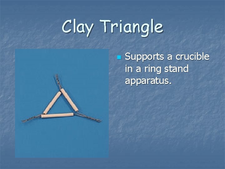 Clay Triangle n Supports a crucible in a ring stand apparatus. 