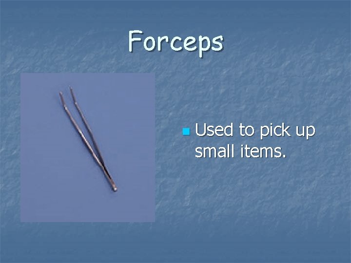 Forceps n Used to pick up small items. 