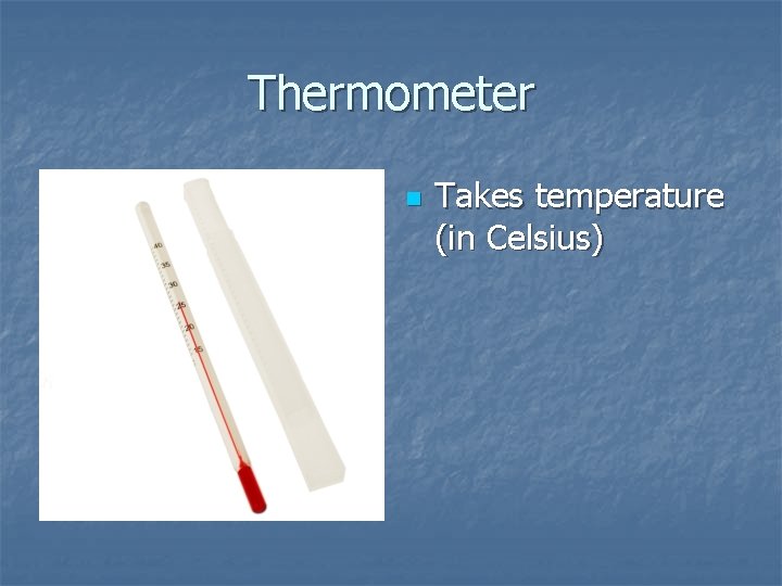 Thermometer n Takes temperature (in Celsius) 