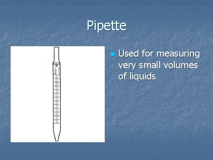 Pipette n Used for measuring very small volumes of liquids 