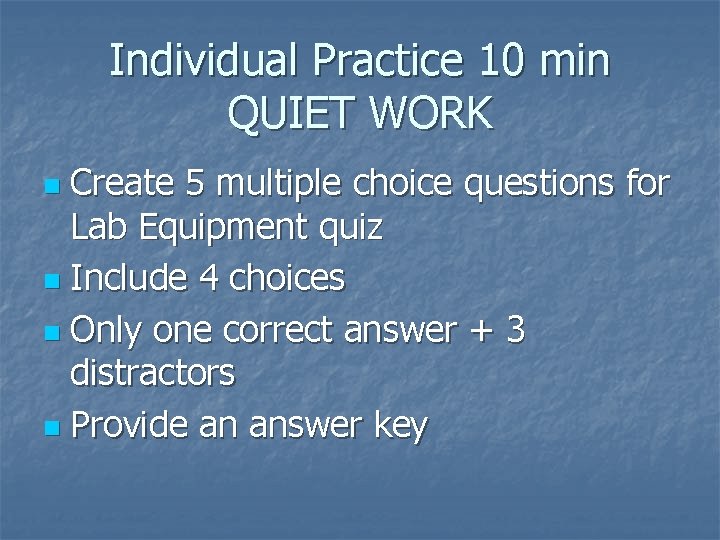 Individual Practice 10 min QUIET WORK Create 5 multiple choice questions for Lab Equipment