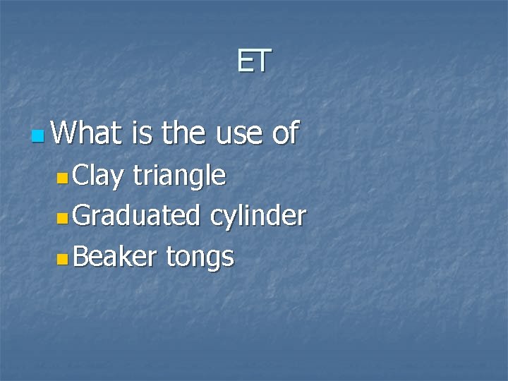 ET n What n Clay is the use of triangle n Graduated cylinder n