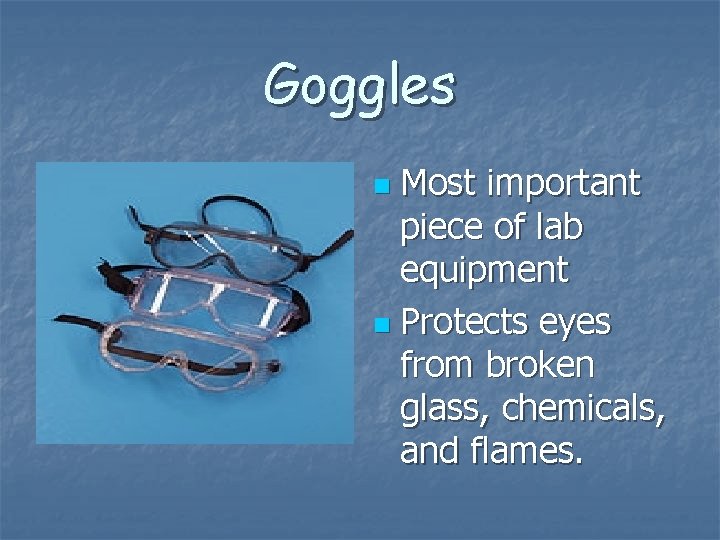 Goggles Most important piece of lab equipment n Protects eyes from broken glass, chemicals,