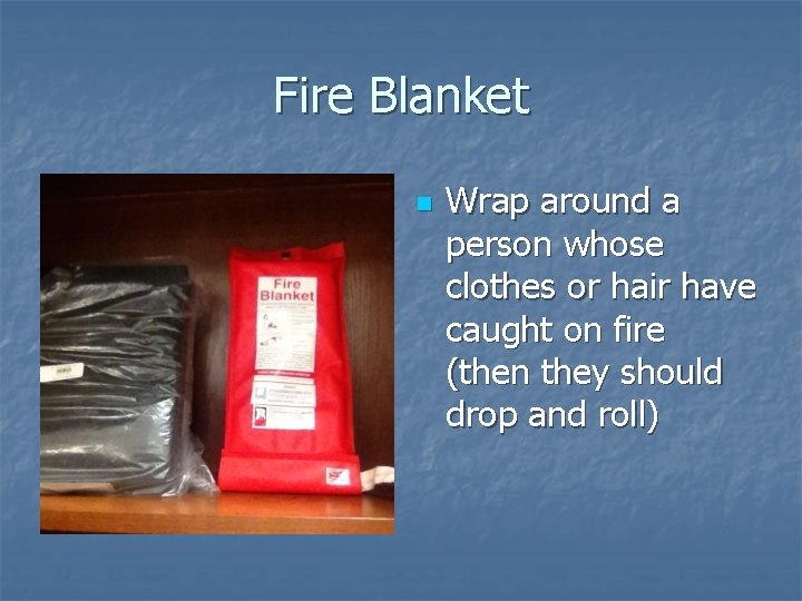 Fire Blanket n Wrap around a person whose clothes or hair have caught on