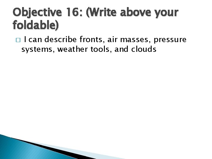 Objective 16: (Write above your foldable) � I can describe fronts, air masses, pressure