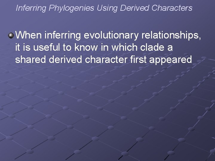 Inferring Phylogenies Using Derived Characters When inferring evolutionary relationships, it is useful to know