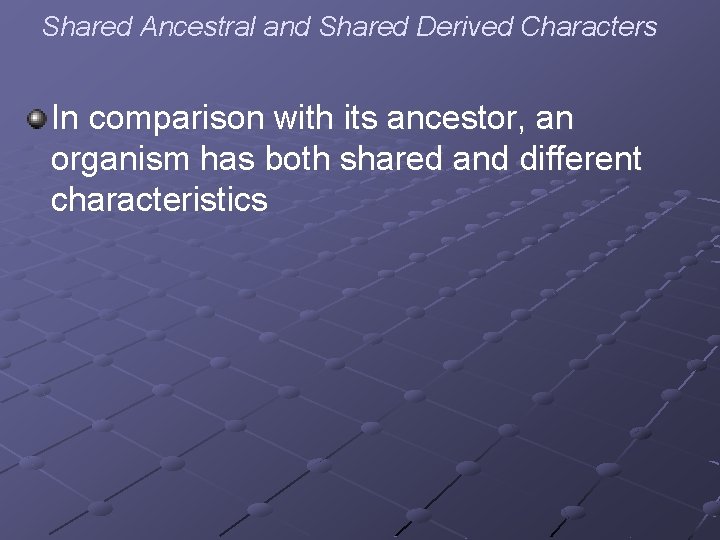 Shared Ancestral and Shared Derived Characters In comparison with its ancestor, an organism has