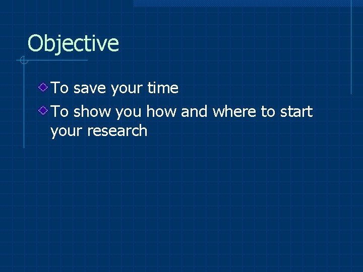 Objective To save your time To show you how and where to start your