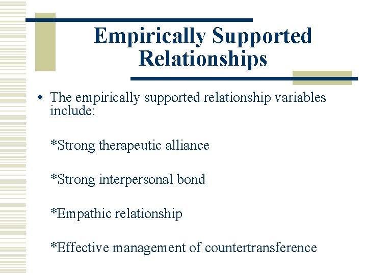 Empirically Supported Relationships w The empirically supported relationship variables include: *Strong therapeutic alliance *Strong