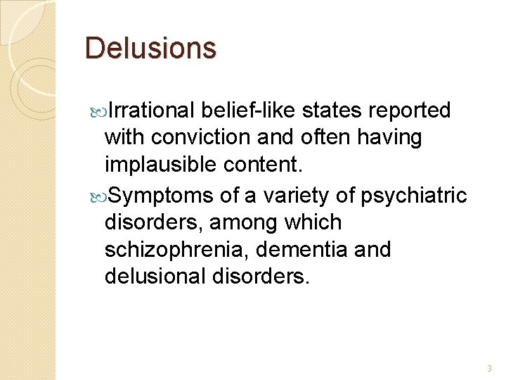 Delusions Irrational belief-like states reported with conviction and often having implausible content. Symptoms of