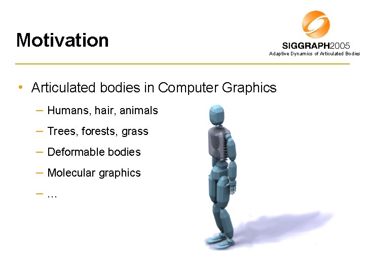 Motivation Adaptive Dynamics of Articulated Bodies • Articulated bodies in Computer Graphics – Humans,