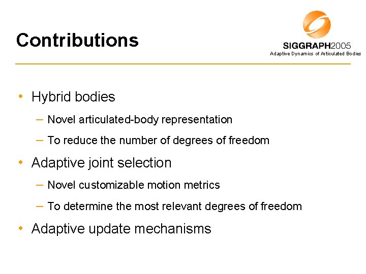 Contributions Adaptive Dynamics of Articulated Bodies • Hybrid bodies – Novel articulated-body representation –