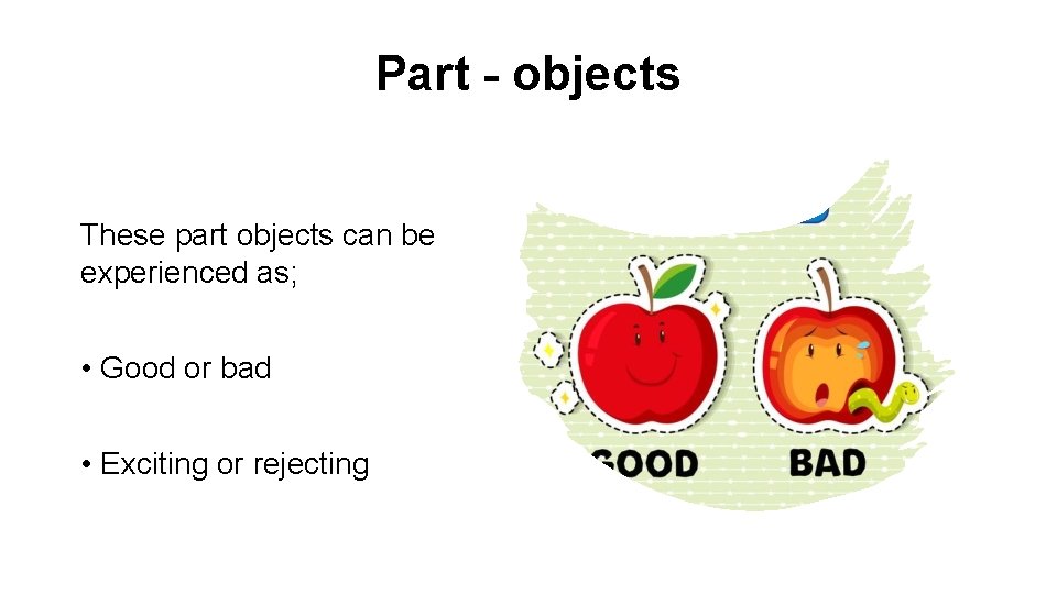 Part - objects These part objects can be experienced as; • Good or bad Part - objects These part objects can be experienced as; • Good or bad