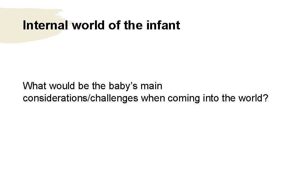 Internal world of the infant What would be the baby’s main considerations/challenges when coming Internal world of the infant What would be the baby’s main considerations/challenges when coming