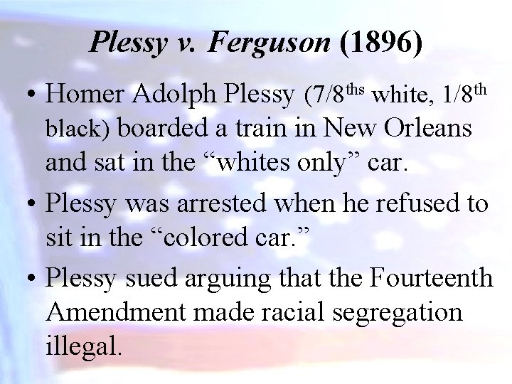 Plessy v. Ferguson (1896) • Homer Adolph Plessy (7/8 ths white, 1/8 th black)