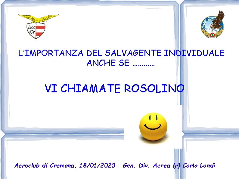 L’IMPORTANZA DEL SALVAGENTE INDIVIDUALE ANCHE SE ………… VI CHIAMATE ROSOLINO Aeroclub di Cremona, 18/01/2020