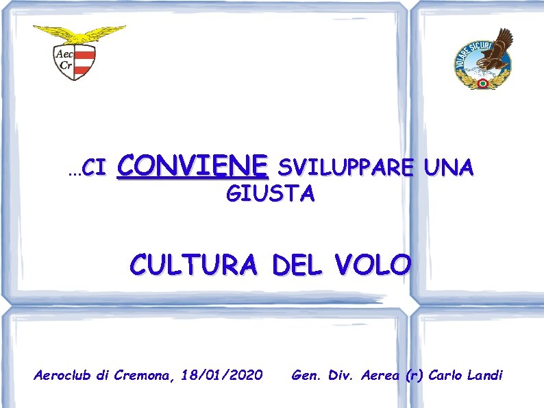 …CI CONVIENE SVILUPPARE UNA GIUSTA CULTURA DEL VOLO Aeroclub di Cremona, 18/01/2020 Gen. Div.