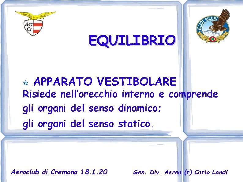 EQUILIBRIO APPARATO VESTIBOLARE Risiede nell’orecchio interno e comprende gli organi del senso dinamico; gli