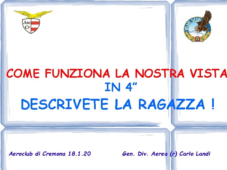 COME FUNZIONA LA NOSTRA VISTA IN 4” DESCRIVETE LA RAGAZZA ! Aeroclub di Cremona