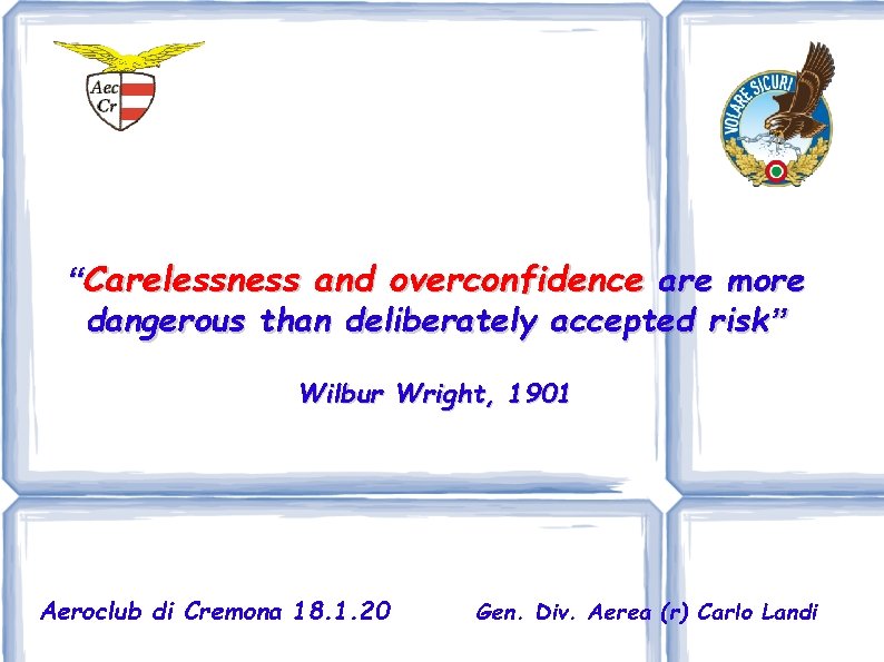 “Carelessness and overconfidence are more dangerous than deliberately accepted risk” Wilbur Wright, 1901 Aeroclub
