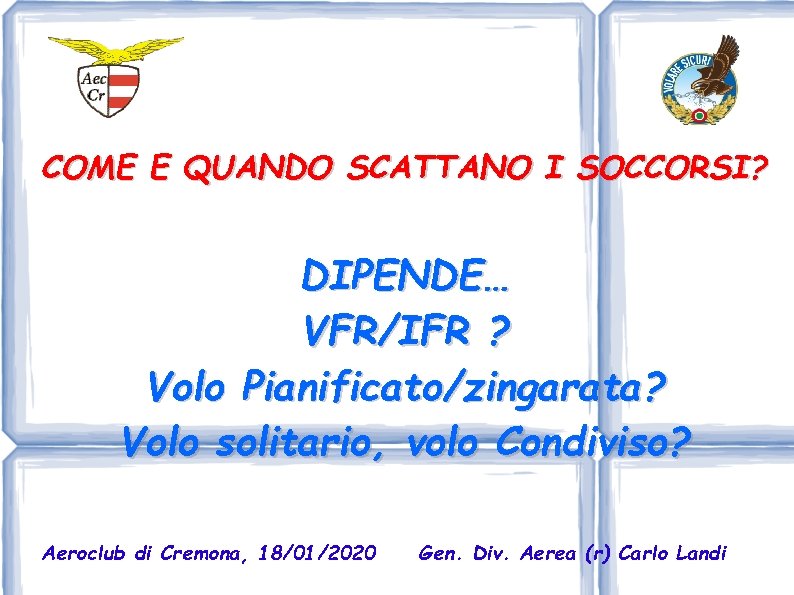 COME E QUANDO SCATTANO I SOCCORSI? DIPENDE… VFR/IFR ? Volo Pianificato/zingarata? Volo solitario, volo