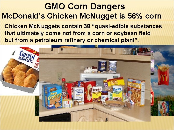 GMO Corn Dangers Mc. Donald’s Chicken Mc. Nugget is 56% corn Chicken Mc. Nuggets